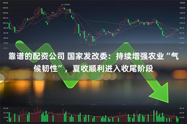 靠谱的配资公司 国家发改委：持续增强农业“气候韧性”，夏收顺利进入收尾阶段