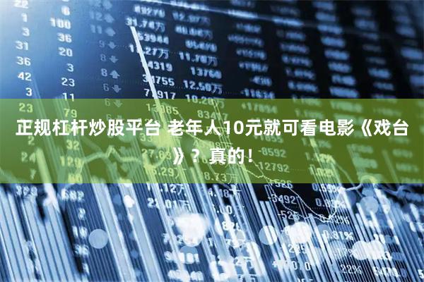 正规杠杆炒股平台 老年人10元就可看电影《戏台》？真的！
