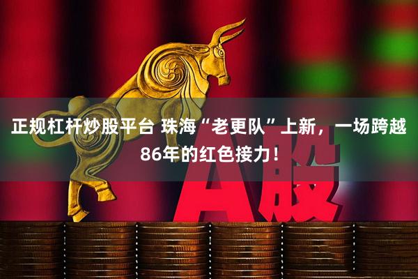 正规杠杆炒股平台 珠海“老更队”上新，一场跨越86年的红色接力！