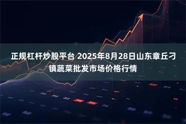 正规杠杆炒股平台 2025年8月28日山东章丘刁镇蔬菜批发市场价格行情