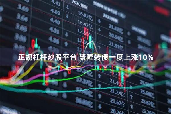 正规杠杆炒股平台 聚隆转债一度上涨10%